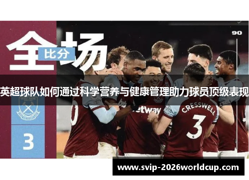 英超球队如何通过科学营养与健康管理助力球员顶级表现