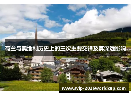 荷兰与奥地利历史上的三次重要交锋及其深远影响 荷兰与奥地利历史上的三次重要交锋及其深远影响
