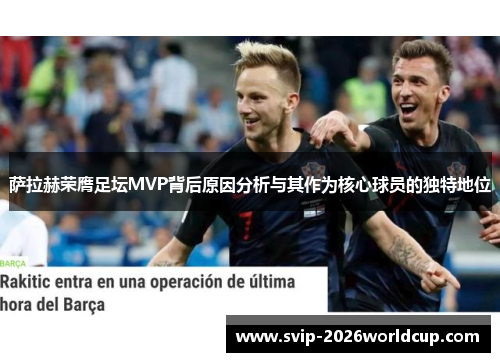 萨拉赫荣膺足坛MVP背后原因分析与其作为核心球员的独特地位