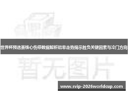 世界杯预选赛核心伤停数据解析赔率走势揭示胜负关键因素与冷门方向 世界杯预选赛核心伤停数据解析赔率走势揭示胜负关键因素与冷门方向