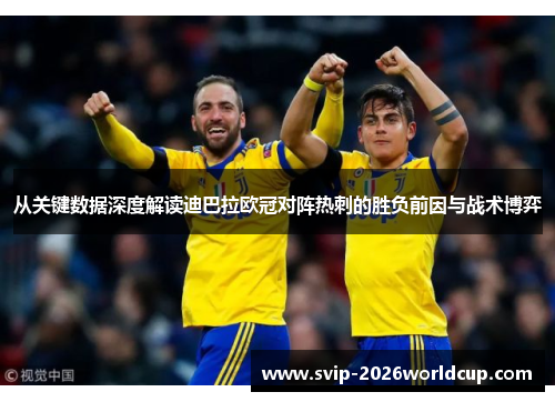 从关键数据深度解读迪巴拉欧冠对阵热刺的胜负前因与战术博弈 从关键数据深度解读迪巴拉欧冠对阵热刺的胜负前因与战术博弈