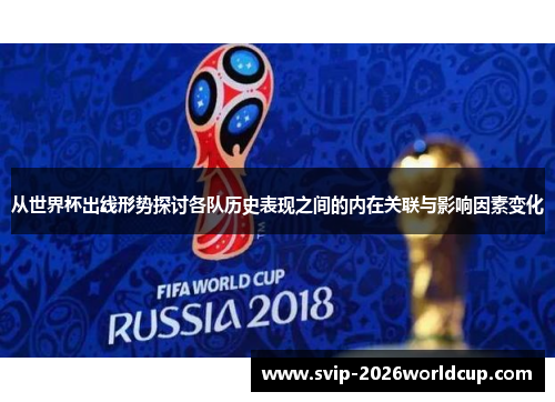 从世界杯出线形势探讨各队历史表现之间的内在关联与影响因素变化 从世界杯出线形势探讨各队历史表现之间的内在关联与影响因素变化