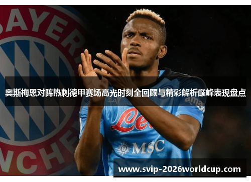 奥斯梅恩对阵热刺德甲赛场高光时刻全回顾与精彩解析巅峰表现盘点 奥斯梅恩对阵热刺德甲赛场高光时刻全回顾与精彩解析巅峰表现盘点