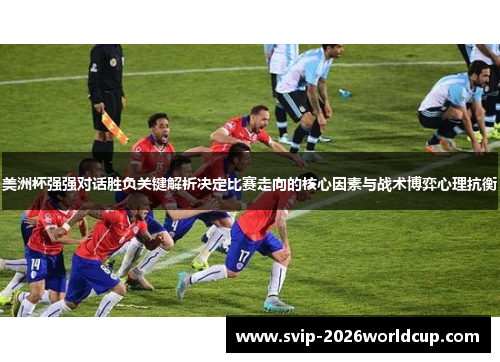 美洲杯强强对话胜负关键解析决定比赛走向的核心因素与战术博弈心理抗衡