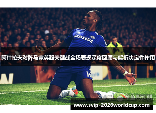 阿什拉夫对阵马竞英超关键战全场表现深度回顾与解析决定性作用 阿什拉夫对阵马竞英超关键战全场表现深度回顾与解析决定性作用