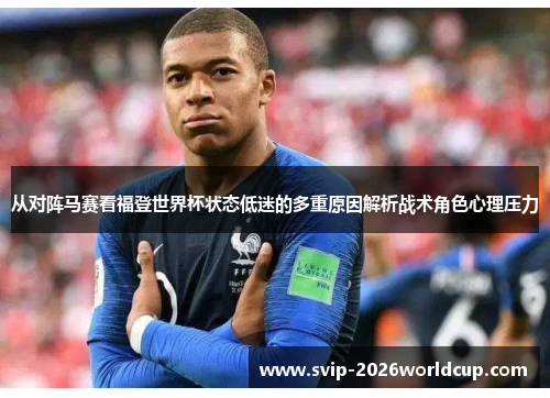 从对阵马赛看福登世界杯状态低迷的多重原因解析战术角色心理压力 从对阵马赛看福登世界杯状态低迷的多重原因解析战术角色心理压力
