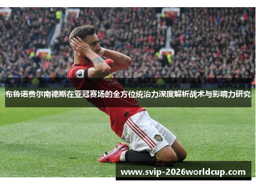 布鲁诺费尔南德斯在亚冠赛场的全方位统治力深度解析战术与影响力研究