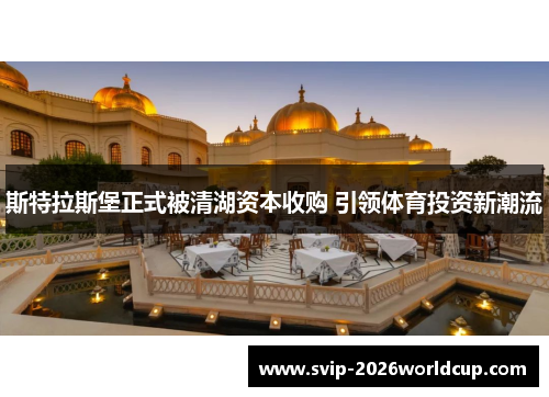 斯特拉斯堡正式被清湖资本收购 引领体育投资新潮流 斯特拉斯堡正式被清湖资本收购 引领体育投资新潮流