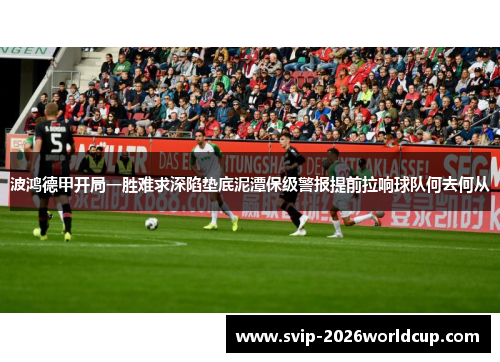 波鸿德甲开局一胜难求深陷垫底泥潭保级警报提前拉响球队何去何从