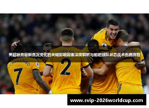 英超联赛最新赛况变化的关键影响因素深度解析与前瞻球队状态战术伤病赛程