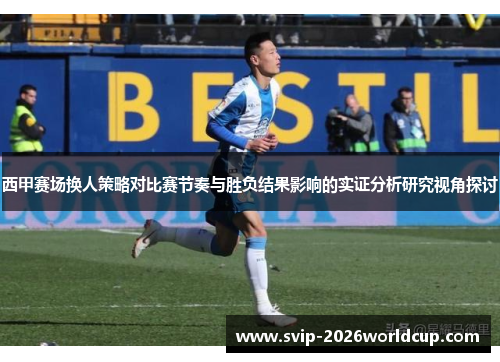 西甲赛场换人策略对比赛节奏与胜负结果影响的实证分析研究视角探讨