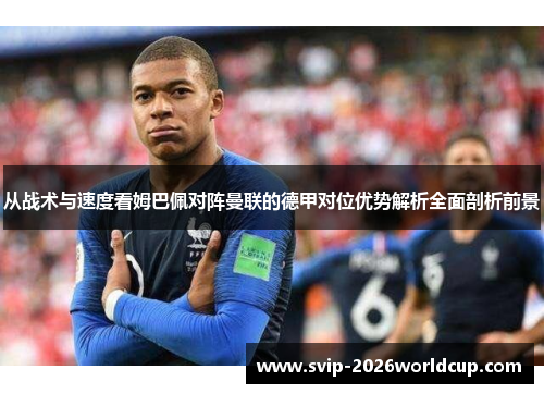 从战术与速度看姆巴佩对阵曼联的德甲对位优势解析全面剖析前景
