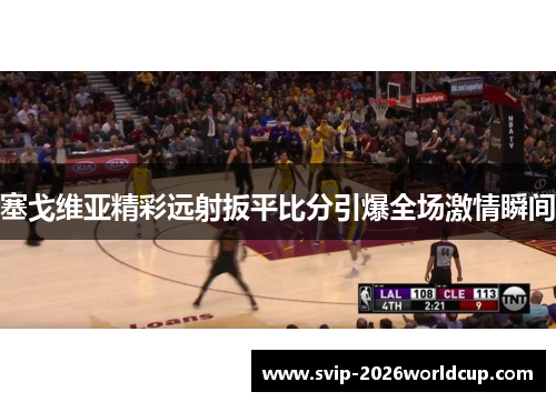 塞戈维亚精彩远射扳平比分引爆全场激情瞬间