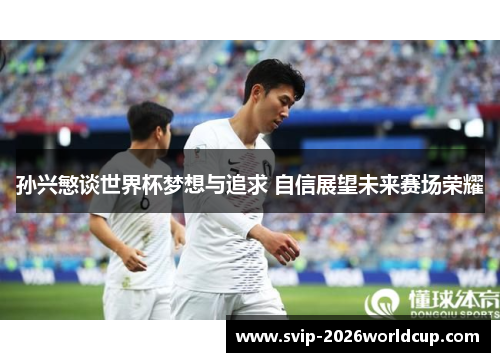 孙兴慜谈世界杯梦想与追求 自信展望未来赛场荣耀