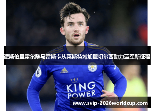 德斯伯里霍尔随马雷斯卡从莱斯特城加盟切尔西助力蓝军新征程