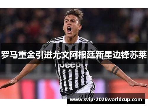 罗马重金引进尤文阿根廷新星边锋苏莱