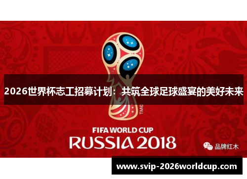 2026世界杯志工招募计划：共筑全球足球盛宴的美好未来