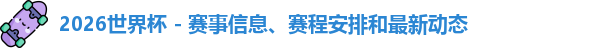 2026世界杯 - 赛事信息、赛程安排和最新动态